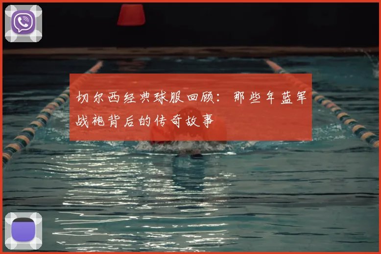 切尔西经典球服回顾：那些年蓝军战袍背后的传奇故事