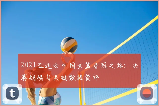 2021亚运会中国女篮夺冠之路：决赛战绩与关键数据简评