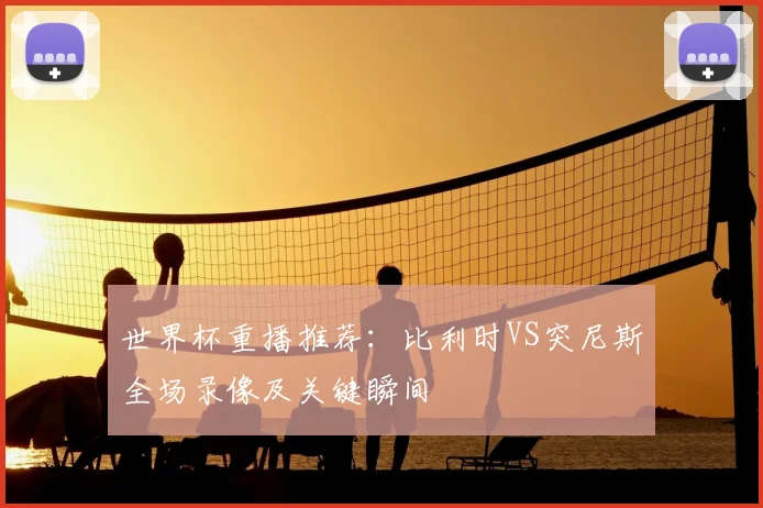 世界杯重播推荐：比利时VS突尼斯全场录像及关键瞬间