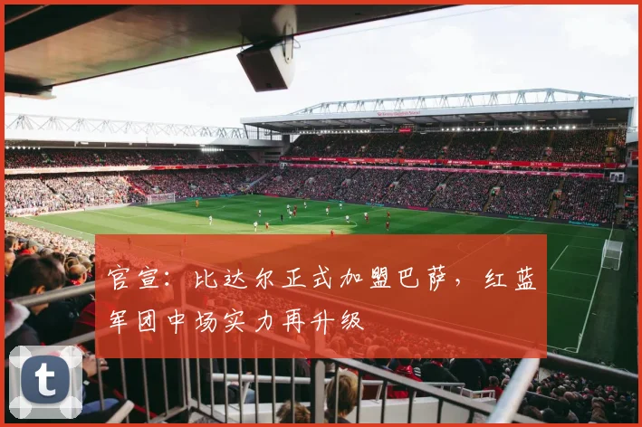 官宣：比达尔正式加盟巴萨，红蓝军团中场实力再升级