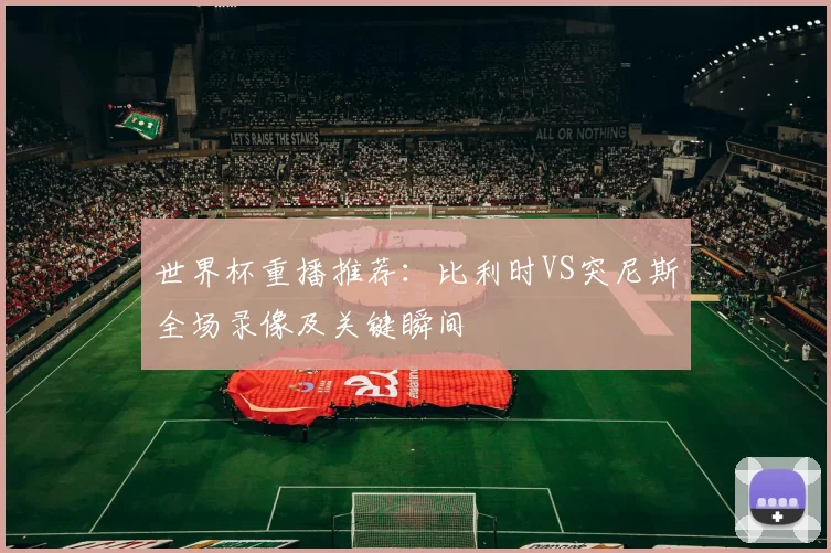 世界杯重播推荐：比利时VS突尼斯全场录像及关键瞬间