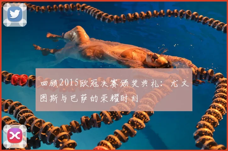 回顾2015欧冠决赛颁奖典礼：尤文图斯与巴萨的荣耀时刻