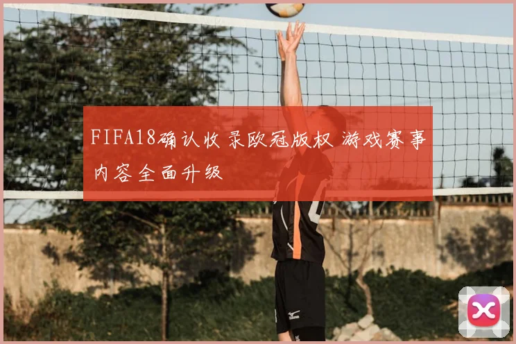 FIFA18确认收录欧冠版权 游戏赛事内容全面升级